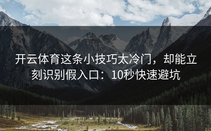 开云体育这条小技巧太冷门,却能立刻识别假入口:10秒快速避坑 开云体育这条小技巧太冷门,却能立刻识别假入口:10秒快速避坑
