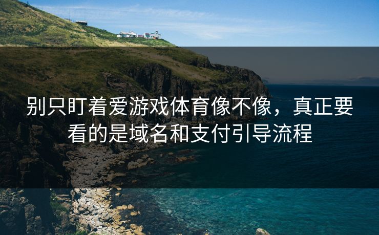 别只盯着爱游戏体育像不像，真正要看的是域名和支付引导流程