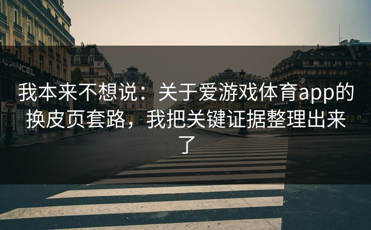 我本来不想说:关于爱游戏体育app的换皮页套路,我把关键证据整理出来了 我本来不想说:关于爱游戏体育app的换皮页套路,我把关键证据整理出来了
