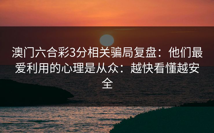 澳门六合彩3分相关骗局复盘:他们最爱利用的心理是从众:越快看懂越安全 澳门六合彩3分相关骗局复盘:他们最爱利用的心理是从众:越快看懂越安全