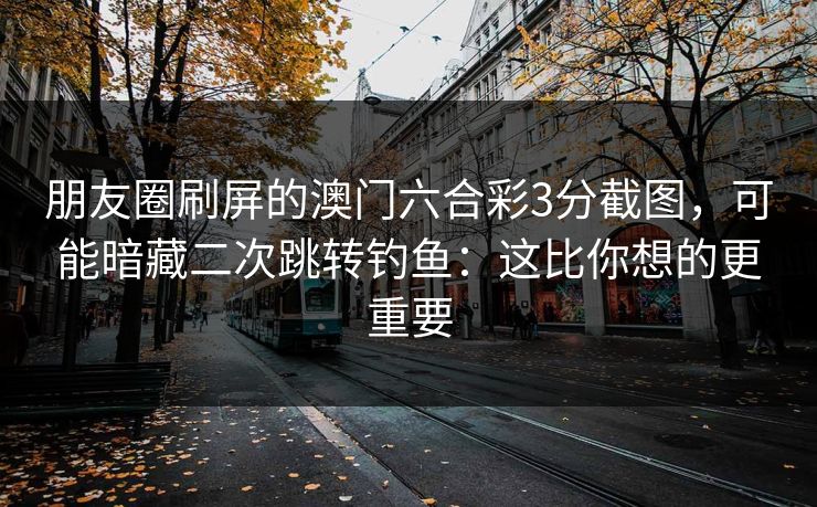 朋友圈刷屏的澳门六合彩3分截图，可能暗藏二次跳转钓鱼：这比你想的更重要