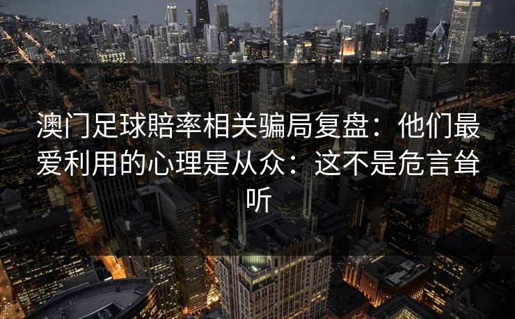 澳门足球賠率相关骗局复盘:他们最爱利用的心理是从众:这不是危言耸听 澳门足球賠率相关骗局复盘:他们最爱利用的心理是从众:这不是危言耸听