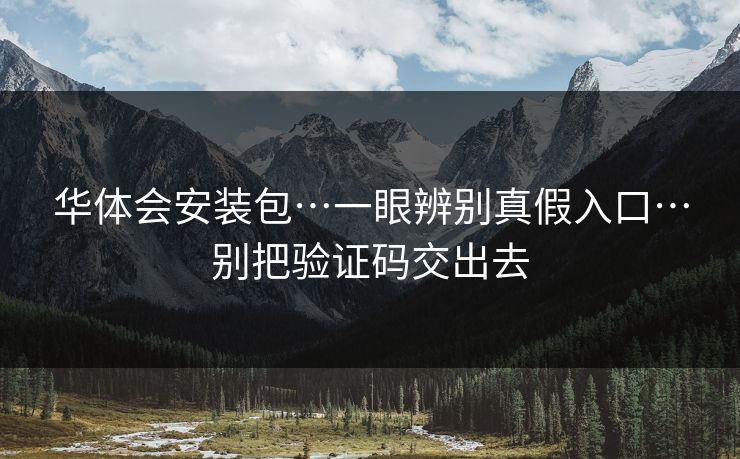 华体会安装包…一眼辨别真假入口…别把验证码交出去
