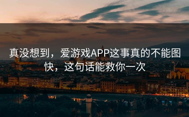 真没想到,爱游戏APP这事真的不能图快,这句话能救你一次 真没想到,爱游戏APP这事真的不能图快,这句话能救你一次