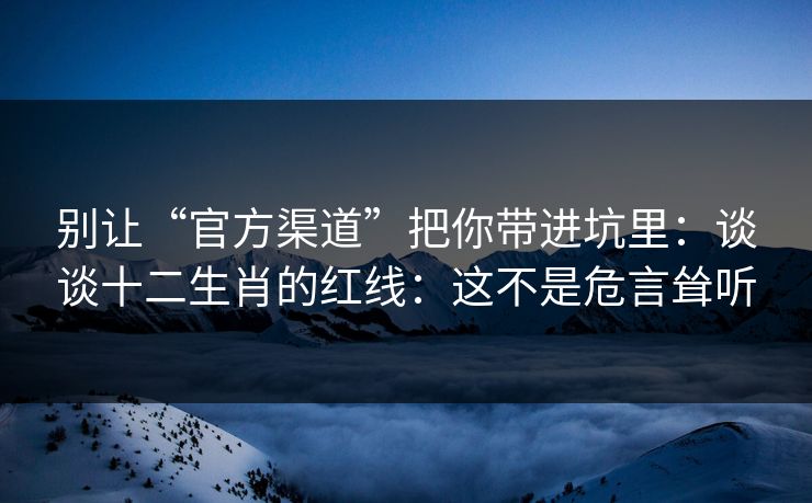 别让“官方渠道”把你带进坑里：谈谈十二生肖的红线：这不是危言耸听