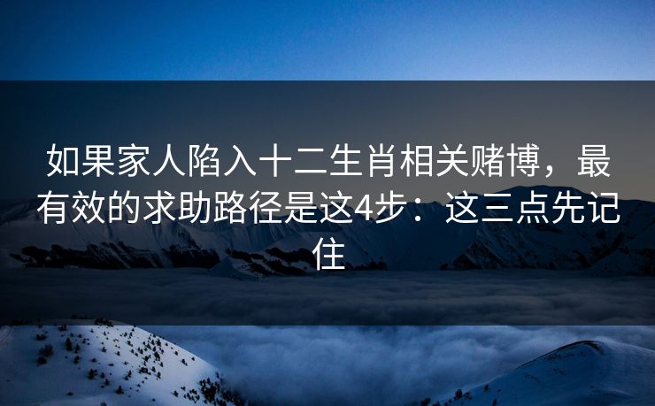如果家人陷入十二生肖相关赌博，最有效的求助路径是这4步：这三点先记住
