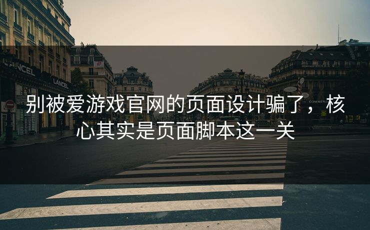 别被爱游戏官网的页面设计骗了，核心其实是页面脚本这一关