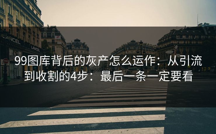99图库背后的灰产怎么运作:从引流到收割的4步:最后一条一定要看 99图库背后的灰产怎么运作:从引流到收割的4步:最后一条一定要看