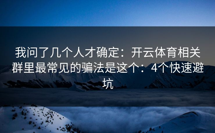 我问了几个人才确定：开云体育相关群里最常见的骗法是这个：4个快速避坑