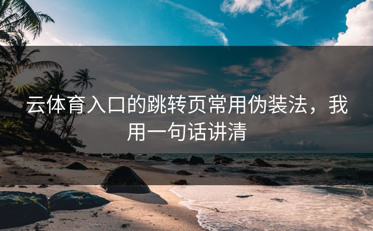 云体育入口的跳转页常用伪装法，我用一句话讲清