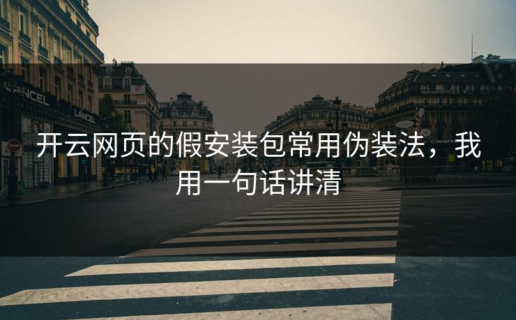 开云网页的假安装包常用伪装法，我用一句话讲清