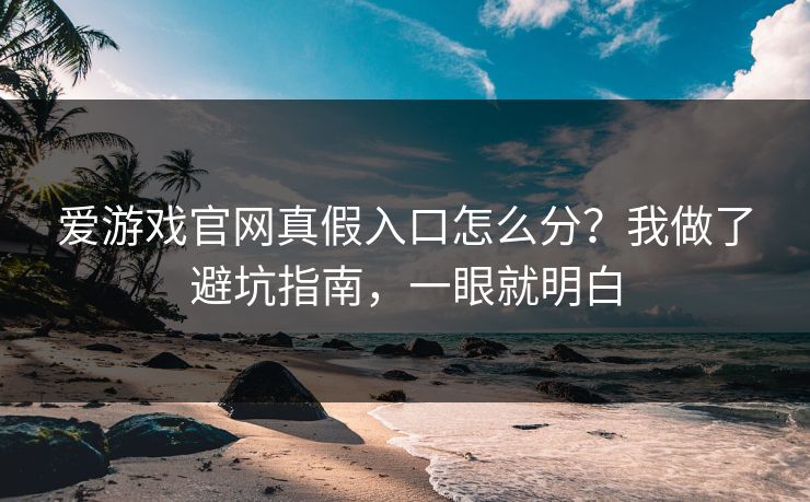 爱游戏官网真假入口怎么分？我做了避坑指南，一眼就明白