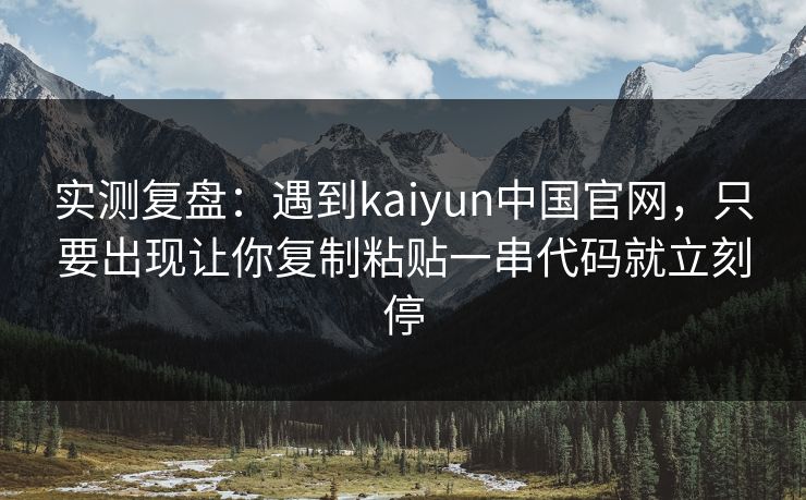 实测复盘:遇到kaiyun中国官网,只要出现让你复制粘贴一串代码就立刻停 实测复盘:遇到kaiyun中国官网,只要出现让你复制粘贴一串代码就立刻停