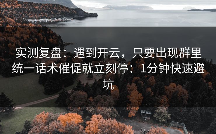 实测复盘：遇到开云，只要出现群里统一话术催促就立刻停：1分钟快速避坑