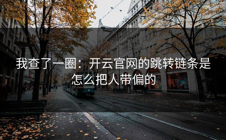 我查了一圈：开云官网的跳转链条是怎么把人带偏的