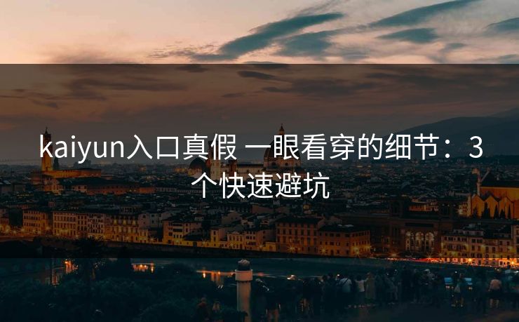 kaiyun入口真假 一眼看穿的细节：3个快速避坑