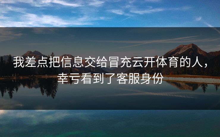 我差点把信息交给冒充云开体育的人，幸亏看到了客服身份