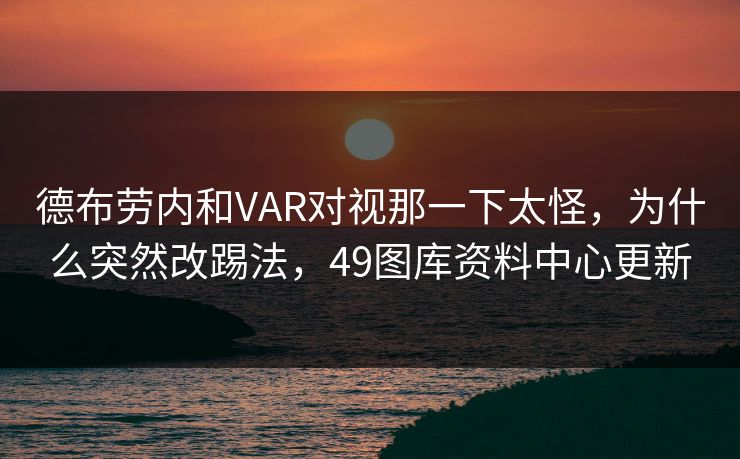 德布劳内和VAR对视那一下太怪，为什么突然改踢法，49图库资料中心更新