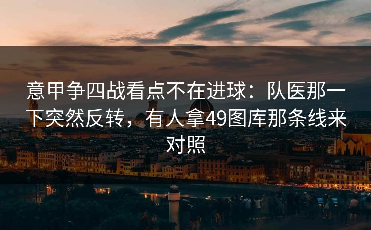 意甲争四战看点不在进球：队医那一下突然反转，有人拿49图库那条线来对照