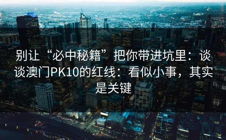 别让“必中秘籍”把你带进坑里：谈谈澳门PK10的红线：看似小事，其实是关键