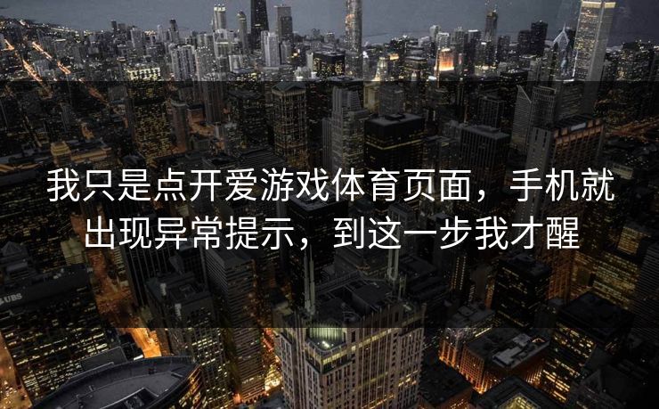 我只是点开爱游戏体育页面，手机就出现异常提示，到这一步我才醒