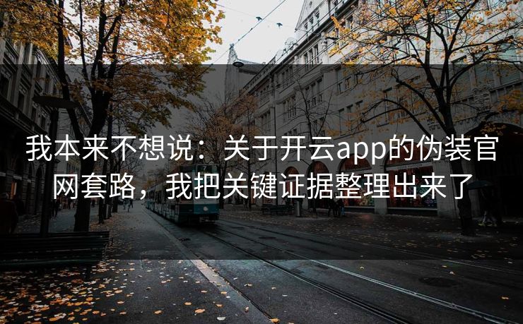 我本来不想说：关于开云app的伪装官网套路，我把关键证据整理出来了