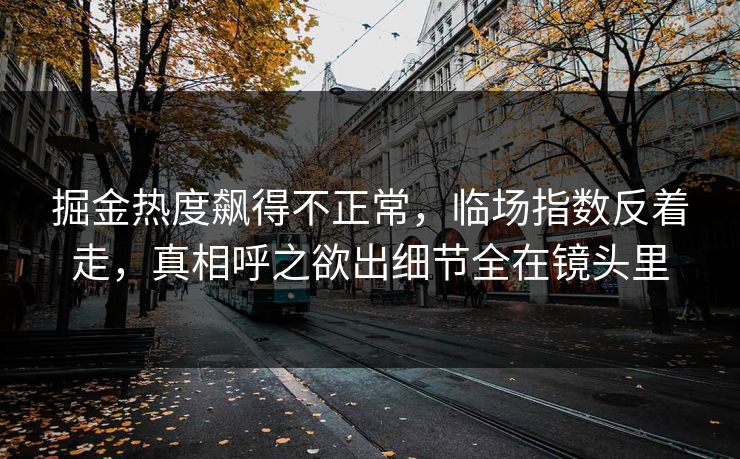 掘金热度飙得不正常,临场指数反着走,真相呼之欲出细节全在镜头里 掘金热度飙得不正常,临场指数反着走,真相呼之欲出细节全在镜头里