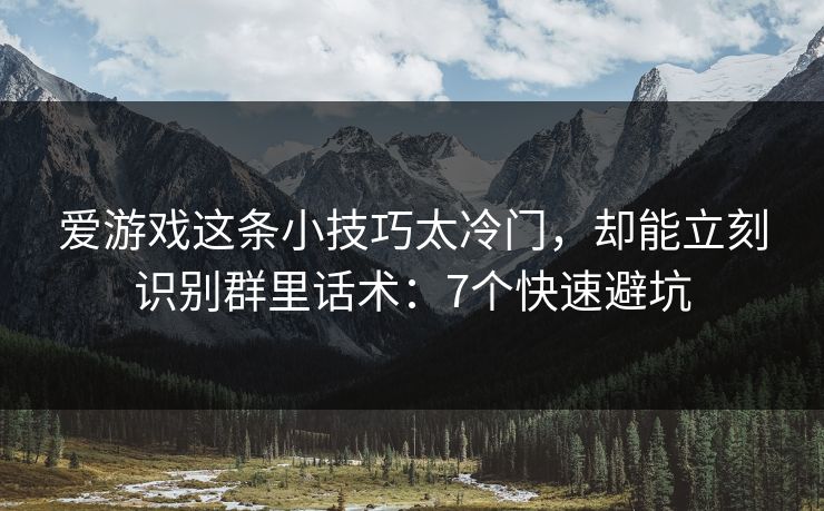 爱游戏这条小技巧太冷门，却能立刻识别群里话术：7个快速避坑