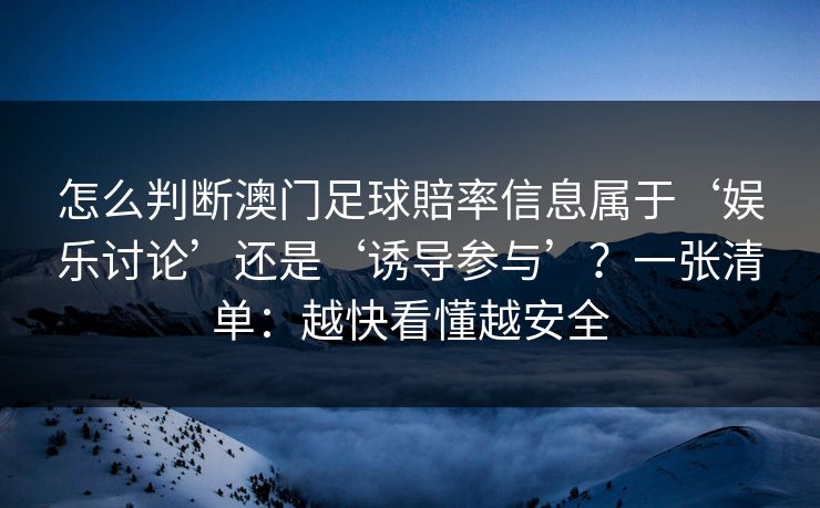 怎么判断澳门足球賠率信息属于‘娱乐讨论’还是‘诱导参与’？一张清单：越快看懂越安全