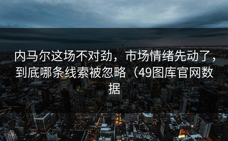 内马尔这场不对劲，市场情绪先动了，到底哪条线索被忽略（49图库官网数据