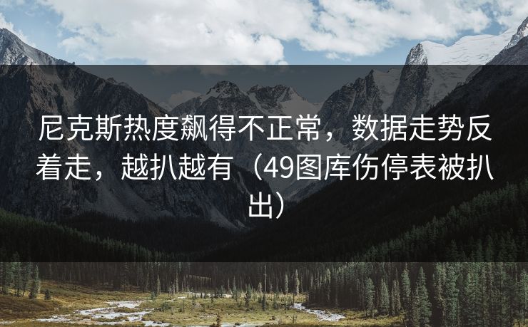 尼克斯热度飙得不正常，数据走势反着走，越扒越有（49图库伤停表被扒出）