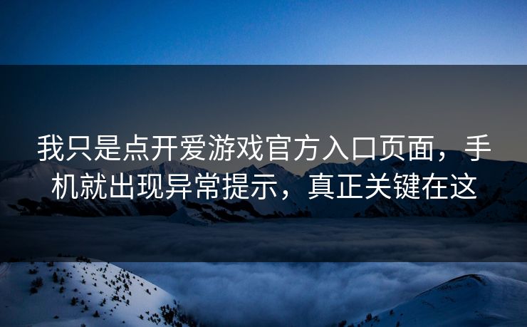 我只是点开爱游戏官方入口页面,手机就出现异常提示,真正关键在这 我只是点开爱游戏官方入口页面,手机就出现异常提示,真正关键在这
