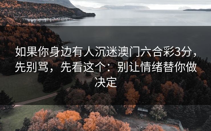 如果你身边有人沉迷澳门六合彩3分，先别骂，先看这个：别让情绪替你做决定