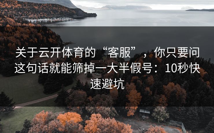 关于云开体育的“客服”,你只要问这句话就能筛掉一大半假号:10秒快速避坑 关于云开体育的“客服”,你只要问这句话就能筛掉一大半假号:10秒快速避坑