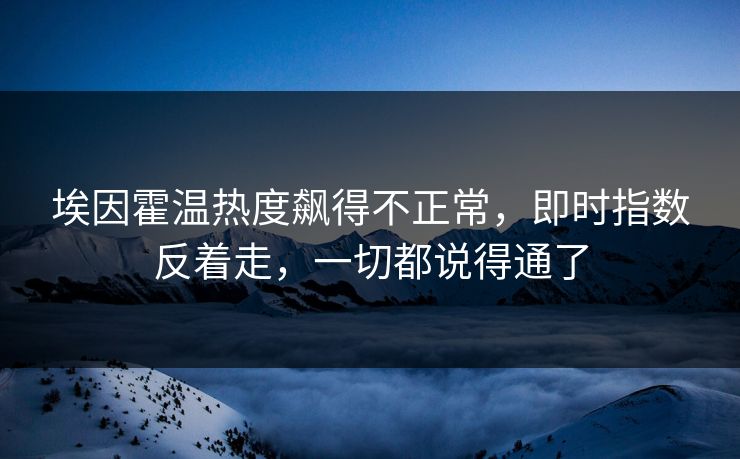 埃因霍温热度飙得不正常，即时指数反着走，一切都说得通了