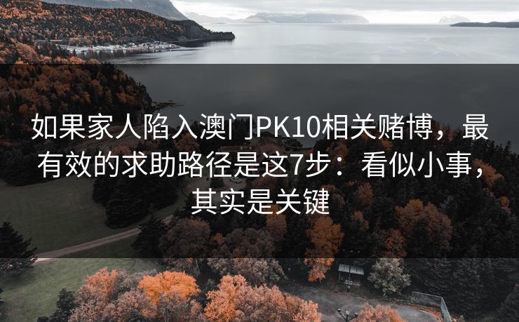 如果家人陷入澳门PK10相关赌博，最有效的求助路径是这7步：看似小事，其实是关键