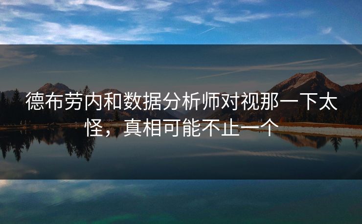 德布劳内和数据分析师对视那一下太怪,真相可能不止一个 德布劳内和数据分析师对视那一下太怪,真相可能不止一个