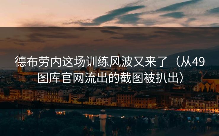 德布劳内这场训练风波又来了（从49图库官网流出的截图被扒出）