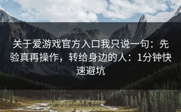 关于爱游戏官方入口我只说一句：先验真再操作，转给身边的人：1分钟快速避坑